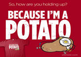 So, how are you holding up? BECAUSE I'MA POTATO BECAUSE 'MA POTATO -1 shirtoid.com