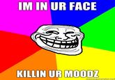 IM IN UR FACE KILLIN UR MOOD monogunorator.niot