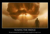 Nuking_the_Fridge_by_GreyOfPTA.jpg NUKING THE FRIDGE Because jumping the shark wasn't sucky enough for George Lucas.