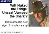 will-nuked-the-fridge-unseat-jumped-the-shark.jpeg ANALYSIS Will 'Nuked the Fridge' Unseat 'Jumped the Shark'? Indy moment is new sign 15 minutes are up Jul 28, 2008 2:45 PM CDT