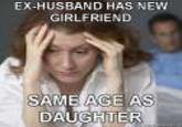 EX-HUSBAND HAS NEW GIRLFRIEND