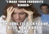 TMADE YOUR FAVOURITE DINNER- ON.SURE TIL PICK YOU UP AT 12, HAVEA GOOD NIGHI