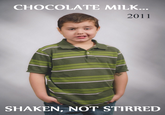 CHOCOLATE MILK... 2011 SHAKEN, NOT STIRRED