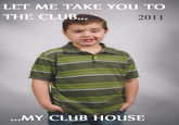 LET ME TAKE YOU TO THE CLUB 2011 ..MY CLUB HOUSE