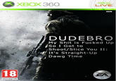 XBOX360 LIVE DUDEBRO My S--- is F----- Up So I Got to Shoot/Slice You II It's Straight-Up Dawg Time 18 ZA www.pegl int