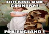 FOR KING AND COUNTRY FOR ENGLAND! memegenerator.net