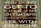 YOU DON'T GET TO RULE THE OLYMPIANS WITHODTHAVING SEX WITN EVERYONE