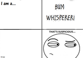 BUM WHISPERER! THAT'S SUSPICIOUS... till wow