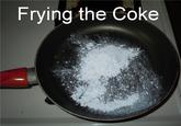 Frying the Coke