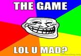 THE GAME LOL U MAD?
