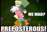 106 ME MAD? PREPOSTEROUS!