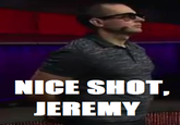 NICE SHOT, JEREMY