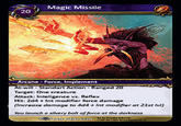 Magic Missile 20 Arcane-Force, I Target: One creature Attack: Inte gence vs. Reflex Hit: 2d4+Int modifier force damage Increase damage to 464 +Int modiiar at 21st lw) You launch o silvery bolt of force at the darkness