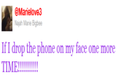 @Marielove3 Najah Marie Bigbee If I drop the phone on my face one more TIME!!!!