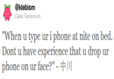 憂@klebis "When u type ur i phone at nite on bed Dont u have experience that u drop ur phone on ur face?"-中川 Caleb Teodorovici