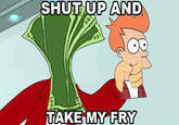 SHUT UP AND TAKE MY FRY