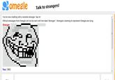 Comeale Talk to stranges You're now chatting with a random stranger. Say hi! Official messages from Omegle will not be sent with the label 'Stranger:'. Strangers claiming to represent Omegle are lying Stranger: You: OMG