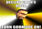 DECLINE GMAN'S OFFER TURN GODMODE ON