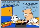 IT'S 4 O'CLOCK IN THE MORNING! WHY ON EARTH ARE YOU BECAUSE THE CFO LOST CONTROL OF MY STOCK OPTIONS. MAKING CHOCOLATE PUDDING? 2