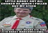 scout8.jpg LITTLE BOBBY GOT ALL CHOKED UP WHEN I PULLED OUT MY STICK BECAUSE THAT MEANS ITS TIME TO ROAST MARSHMELLOWS
