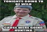 scout10.jpg TONIGHTS GOING TO BE WILD CAUSE WERE GOING HUNTING