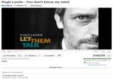 Hugh Laurie - You don't know my mind GLC2010 4 vídeosSuscribirse HUGH LAURIE LETHEM TALK 0:00/3:39 360p 234220 Me gusta + Anadir a ▼ Compartir Subido por GLC2010 el 25/03/2011 WMG Me gusta: 1613 No me gusta: 19 Como se ve en: Ducati Monster Forum Mostrar más Mejores comentarios 17 people have Lupus! Rumbinho1 hace 1 mes 137나
