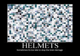 HELMETS Sometimes its too late to stop the brain damage