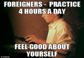 FOREIGNERS PRACTICE 4 HOURS A DAY FEEL-GOOD ABOUT YOURSELF © Alamy