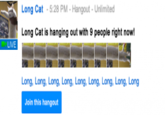 Long Cat-5:28 PM- Hangout-Unlimited Long Cat is hanging out with 9 people right now! LIVE Long, Long, Long, Long, Long, Long, Long, Long, Long Join this hangout