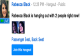 Rebecca Black - 12:28 PM - Hangout Public Rebecca Black is hanging out with 2 people right now! LIVE Passenger Seat, Back Seat Join this hangout