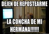 DEJEN DE REPOSTEARME LA CONCHA DE MI HERMANA!!!!