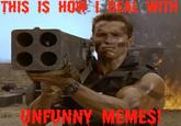 THIS IS HOW I DEAL WITH UNFUNNY MEMES