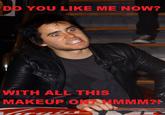 DO YOU LIKE ME NOW? WITH ALL THIS MAKEUP ONK HMMM2