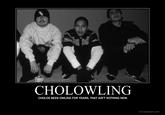 CHOLOWLING CHOLOS BEEN OWLING FOR YEARS, THAT AIN'T NOTHING NEW. DIY.DESPAIR.COM