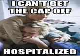I CAN'TGET THE CAPOFF HOSPITALIZED memegenerator.net