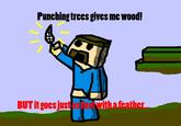 minecraft___punching_trees_by_lava1o-d3a7ykn.jpg Punching trees gives me wood! l1 BUTit gocsjust asfast withafeathet..