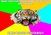 HAVE YOUR PERIOD THE SAME DAY AS YOUR BESTFRIEND OMG BLOOD SISTERS!!