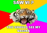 SAW VI? YOU SHOULD SEE MY VAGINA