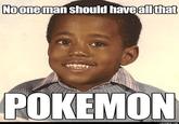 Nooneman should haveallthat POKEMON LOLKANYE.COM