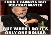 IDON'T ALWAYS BUY ICE COLD WATER BUT WHENI DO IT'S ONLY ONE DOLLAR memegeneratorne