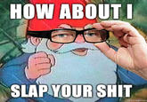 HOW ABOUTI SLAP YOUR S---