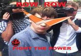 ROW, ROW FIGHT THE POWER