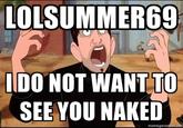LOLSUMMER69 IDO NOT WANT TO SEE YOU NAKED memegene