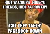HIDE YA CROPS, HIDEYO FRIENDS, HIDE YA PRIVACY CUZIN THEY TAKI FACEBOOK DOWN memegenerator.ne