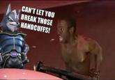 CAN'T LET YOU BREAK THOSE HANDCUFFS!