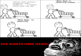 "Mike Hawk t receiving please. . ." *doing some grocery shopping, when suddenly. .. a Temale voice over the PA* "Mike Hawk, too receiving. SHE WANTS MIKE HAWK