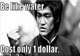 Be liKe water Cost only 1 dollar.