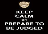 KEEP CALM OR PREPARE TO BE JUDGED