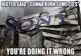 RIOTERSAID:"GONNA BURNSOME CD'S YOU'RE DOING IT WRONG