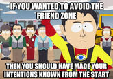 LFYOUWANTEDTOAVOIDTHE FRIEND ZONE THEN YOU SHOULD HAVE MADE YOUR INTENTIONS KNOWN FROM THE START